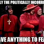 Free speech must be eternally defended against human nature, it seems | ONLY THE POLITICALLY INCORRECT; HAVE ANYTHING TO FEAR | image tagged in spanish inquisition,political correctness,free speech | made w/ Imgflip meme maker