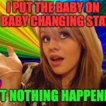 Dumb Blonde | I PUT THE BABY ON THE BABY CHANGING STATION; BUT NOTHING HAPPENED! | image tagged in memes,dumb blonde | made w/ Imgflip meme maker
