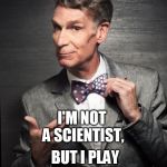 Bill Nye  | I'M NOT A SCIENTIST, BUT I PLAY ONE ON TV. | image tagged in bill nye | made w/ Imgflip meme maker