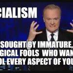 Angry odonnell | SOCIALISM; SOUGHT BY IMMATURE, ILLOGICAL FOOLS  WHO WANT TO CONTROL EVERY ASPECT OF YOUR LIVES | image tagged in angry odonnell | made w/ Imgflip meme maker