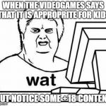 The Wat Guy | WHEN THE VIDEOGAMES SAYS THAT IT IS APPROPRITE FOR KIDS; BUT NOTICE SOME +18 CONTENT | image tagged in the wat guy | made w/ Imgflip meme maker