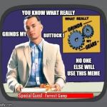 Doubt anyone will see this meme !  | YOU KNOW WHAT REALLY; GRINDS MY; BUTTOCK ! NO ONE ELSE WILL USE THIS MEME | image tagged in grinds my buttock,funny,memes,forest gump | made w/ Imgflip meme maker