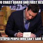 They were told and given help to evaluate, Wtf? | THANK YOU COAST GUARD AND FIRST RESPONDERS; FOR SAVING STUPID PEOPLE WHO CAN'T SAVE THEMSELVES | image tagged in jimmy fallon thank you notes,hurricane,florence,coast guard,first responders | made w/ Imgflip meme maker