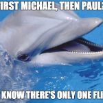 OG Flipper | FIRST MICHAEL, THEN PAUL? Y'ALL KNOW THERE'S ONLY ONE FLIPPER | image tagged in flipper,memes,manafort,michael cohen,trump | made w/ Imgflip meme maker