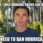 David Hogg | EARLIER, I WAS DODGING ROCKS LIKE BULLETS; WE NEED TO BAN HURRICANES | image tagged in david hogg | made w/ Imgflip meme maker