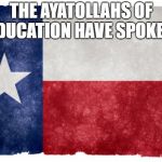 Texas flag | THE AYATOLLAHS OF EDUCATION HAVE SPOKEN. | image tagged in texas flag | made w/ Imgflip meme maker