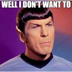 Caca Poopoo | WELL I DON'T WANT TO | image tagged in spock goofy,make a doo doo,meme | made w/ Imgflip meme maker