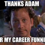 Deuce | THANKS ADAM; FOR MY CAREER FUNNIER | image tagged in deuce | made w/ Imgflip meme maker