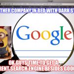 Google search | ANOTHER COMPANY IN BED WITH DARK STATE! OK GUYS TIME TO GET A DIFFERENT SEARCH ENGINE BESIDES GOOGLE | image tagged in google search | made w/ Imgflip meme maker