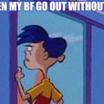 Rolf meme | WHEN MY BF GO OUT WITHOUT ME | image tagged in rolf meme | made w/ Imgflip meme maker