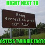Bong Recreation | RIGHT NEXT TO; A HOSTESS TWINKIE FACTORY | image tagged in bong recreation | made w/ Imgflip meme maker