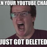 Angry Mini Ladd | WHEN YOUR YOUTUBE CHANNEL; JUST GOT DELETED | image tagged in angry mini ladd | made w/ Imgflip meme maker