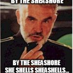 tongue twisters are hard | SHE SHELLS SHEASHELLS BY THE SHEASHORE; BY THE SHEASHORE SHE SHELLS SHEASHELLS... OH WATSH THE USHE. | image tagged in sean connery red october | made w/ Imgflip meme maker