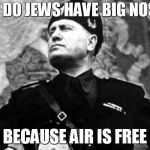 mussolini | WHY DO JEWS HAVE BIG NOSES? BECAUSE AIR IS FREE | image tagged in mussolini,jews,jewish | made w/ Imgflip meme maker