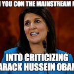 Nikki Haley | WHEN YOU CON THE MAINSTREAM MEDIA; INTO CRITICIZING BARACK HUSSEIN OBAMA | image tagged in nikki haley | made w/ Imgflip meme maker