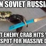 Crab with Knife | IN SOVIET RUSSIA; GIANT ENEMY CRAB HITS YOUR WEAKPSPOT FOR MASSIVE DAMAGE | image tagged in crab with knife | made w/ Imgflip meme maker
