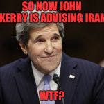 john kerry smiling | SO NOW JOHN KERRY IS ADVISING IRAN; WTF? | image tagged in john kerry smiling | made w/ Imgflip meme maker