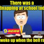 South Park News Reporter | There was a kidnapping at school today; He woke up when the bell rang | image tagged in south park news reporter,memes,bad pun | made w/ Imgflip meme maker