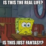 Spongebob Waiting | IS THIS THE REAL LIFE? IS THIS JUST FANTASY? | image tagged in spongebob waiting | made w/ Imgflip meme maker