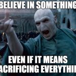 voldemort spelling | BELIEVE IN SOMETHING; EVEN IF IT MEANS SACRIFICING EVERYTHING | image tagged in voldemort spelling | made w/ Imgflip meme maker