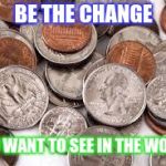 Spare Change | BE THE CHANGE; YOU WANT TO SEE IN THE WORLD | image tagged in spare change,ghandi,inspirational,quote,pun,punny | made w/ Imgflip meme maker