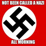 nazi flag | NOT BEEN CALLED A NAZI; ALL MORNING | image tagged in nazi flag | made w/ Imgflip meme maker