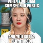 Momoland JooE | WHEN YOUR JAM COMES ON IN PUBLIC; AND YOU GOTTA PLAY IT COOL | image tagged in momoland jooe | made w/ Imgflip meme maker