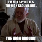 Obi Wan on the High Ground | I'M NOT SAYING IT'S THE HIGH GROUND, BUT... THE HIGH GROUND! | image tagged in obi wan aliens,star wars,the high ground | made w/ Imgflip meme maker