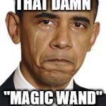 Obama crying | THAT DAMN; "MAGIC WAND" | image tagged in obama crying | made w/ Imgflip meme maker
