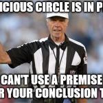 Logical Fallacy Referee | A VICIOUS CIRCLE IS IN PLAY; CAN'T USE A PREMISE FOR YOUR CONCLUSION TOO | image tagged in logical fallacy referee | made w/ Imgflip meme maker