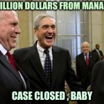 "It's all about the Benjamins"- Puff Daddy | 22 MILLION DOLLARS FROM MANAFORT; CASE CLOSED , BABY | image tagged in happy robert mueller,hypocrisy,criminal,traitor,money in politics,waste of time | made w/ Imgflip meme maker