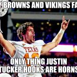 Justin Tucker | HEY BROWNS AND VIKINGS FANS; ONLY THING JUSTIN TUCKER HOOKS ARE HORNS. | image tagged in justin tucker | made w/ Imgflip meme maker