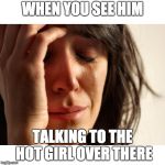 Upset woman meme | WHEN YOU SEE HIM; TALKING TO THE HOT GIRL OVER THERE | image tagged in upset woman meme | made w/ Imgflip meme maker
