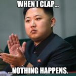clap | WHEN I CLAP... ...NOTHING HAPPENS. | image tagged in clap | made w/ Imgflip meme maker