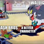 Tom and Jerry train | WALUIGI; SMASH BROS; A BETTER CHARACTER | image tagged in tom and jerry train,super smash bros,waluigi,depression | made w/ Imgflip meme maker
