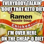 Ramen | EVERYBODY TALKIN' 'BOUT THAT KETO DIET; I'M OVER HERE ON THE CHEAP-O DIET | image tagged in ramen | made w/ Imgflip meme maker