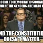 Drew Carey | WELCOME TO DEMOCRATIC SOCIALISM, WHERE THE GENDERS ARE MADE UP; AND THE CONSTITUTION DOESN'T MATTER. | image tagged in drew carey | made w/ Imgflip meme maker