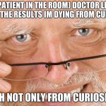 Harold glasses | (PATIENT IN THE ROOM) DOCTOR LET ME SEE THE RESULTS IM DYING FROM CURIOSITY; HEH NOT ONLY FROM CURIOSITY | image tagged in harold glasses,deathmeme89 | made w/ Imgflip meme maker