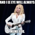 Dolly Parton y su flying guitar | AND I EE EYE WILL ALWAYS; MEME YOU. | image tagged in dolly parton y su flying guitar | made w/ Imgflip meme maker
