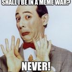 No one draft me into some meme war pls | SHALL I BE IN A MEME WAR? NEVER! | image tagged in nope,meme war,brony,memes,but thats none of my business | made w/ Imgflip meme maker