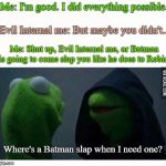 Dark side kermit | Me: I'm good. I did everything possible. Evil Internal me: But maybe you didn't... Me: Shut up, Evil Internal me, or Batman is going to come slap you like he does to Robin! Where's a Batman slap when I need one? | image tagged in dark side kermit | made w/ Imgflip meme maker