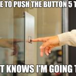 We need someone to invent the Wonk-a-vator | I HAVE TO PUSH THE BUTTON 5 TIMES; SO IT KNOWS I'M GOING TO 5 | image tagged in elevator button,up and down,think outside the box,time travel,take it easy | made w/ Imgflip meme maker