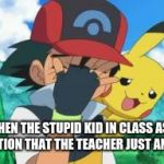 Ash Facepalm | WHEN THE STUPID KID IN CLASS ASKS  A QUESTION THAT THE TEACHER JUST ANSWERED | image tagged in ash facepalm | made w/ Imgflip meme maker