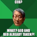 Asain Dad | CEO? WHAT? AEO AND BEO ALREADY TAKEN?! | image tagged in asain dad | made w/ Imgflip meme maker