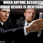WWE Vince | WHEN ANYONE BESIDES ROMAN REIGNS IS MENTIONED | image tagged in wwe vince,wwe | made w/ Imgflip meme maker