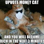 MONEY CAT - ALTERNATIVE FACTS | UPVOTE MONEY CAT; AND YOU WILL BECOME RICH IN THE NEXT 3 MINUTES | image tagged in money cat - alternative facts | made w/ Imgflip meme maker