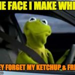kermit drive thru | THE FACE I MAKE WHEN; THEY FORGET MY KETCHUP & FRIES | image tagged in kermit drive thru | made w/ Imgflip meme maker