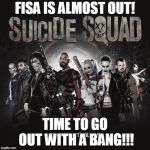 Suicide Squad | FISA IS ALMOST OUT! TIME TO GO OUT WITH A BANG!!! | image tagged in suicide squad | made w/ Imgflip meme maker