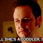 Well she's a guy so | WELL SHE’S A TODDLER, SO... | image tagged in well she's a guy so | made w/ Imgflip meme maker