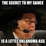 JR - WWE Network | THE SECRET TO MY SAUCE; IS A LITTLE OKLAHOMA ASS | image tagged in jr - wwe network | made w/ Imgflip meme maker